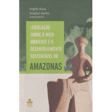 LEGISLAÇÃO SOBRE O MEIO AMBIENTE E O DESENVOLVIMENTO SUSTENTÁVEL DO AMAZONAS 